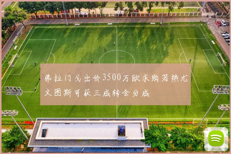 弗拉门戈出价3500万欧求购若热尤文图斯可获三成转会分成
