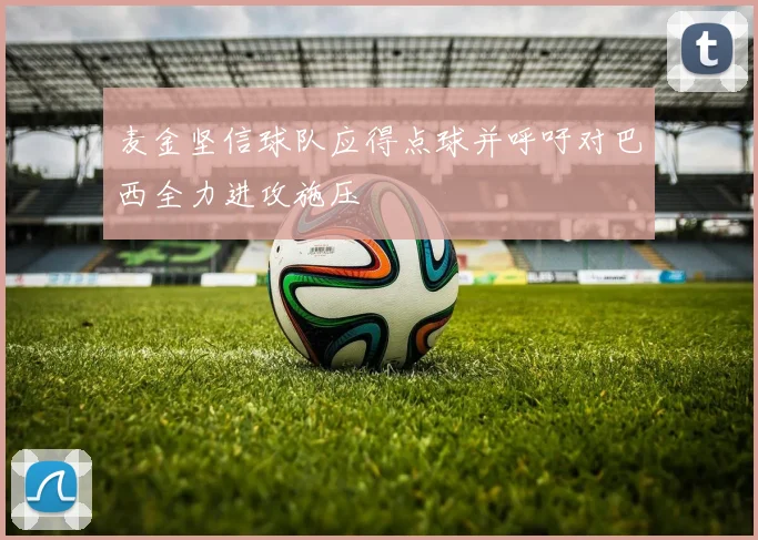 麦金坚信球队应得点球并呼吁对巴西全力进攻施压