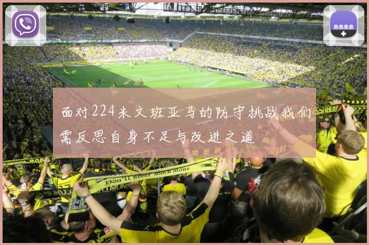 面对224米文班亚马的防守挑战我们需反思自身不足与改进之道