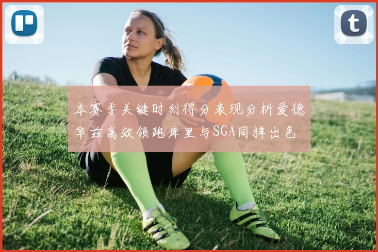 本赛季关键时刻得分表现分析爱德华兹高效领跑库里与SGA同样出色