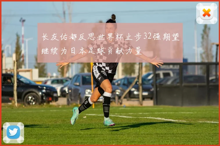 长友佑都反思世界杯止步32强期望继续为日本足球贡献力量