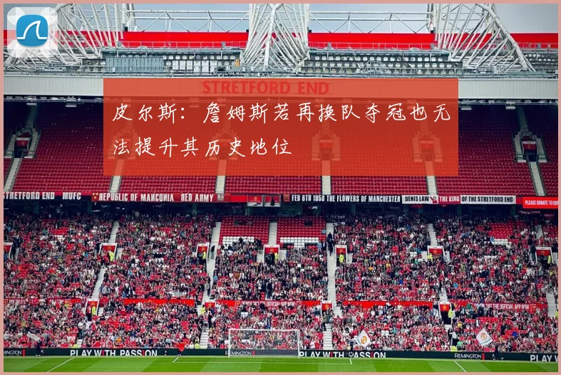 皮尔斯：詹姆斯若再换队夺冠也无法提升其历史地位