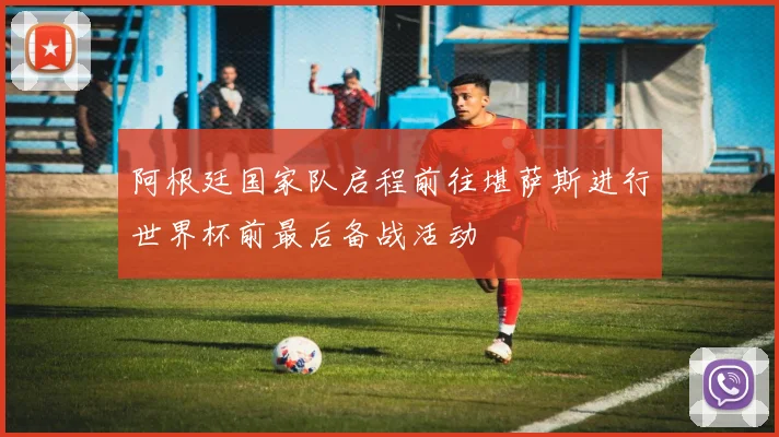 阿根廷国家队启程前往堪萨斯进行世界杯前最后备战活动