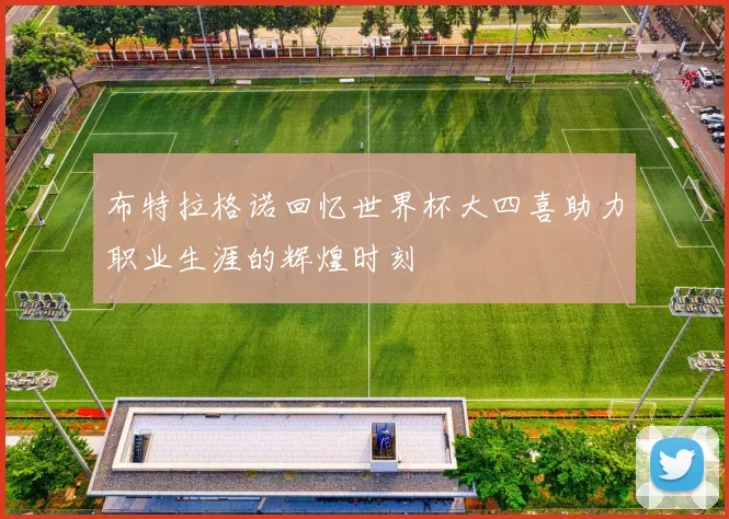 布特拉格诺回忆世界杯大四喜助力职业生涯的辉煌时刻