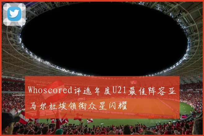 Whoscored评选年度U21最佳阵容亚马尔杜埃领衔众星闪耀