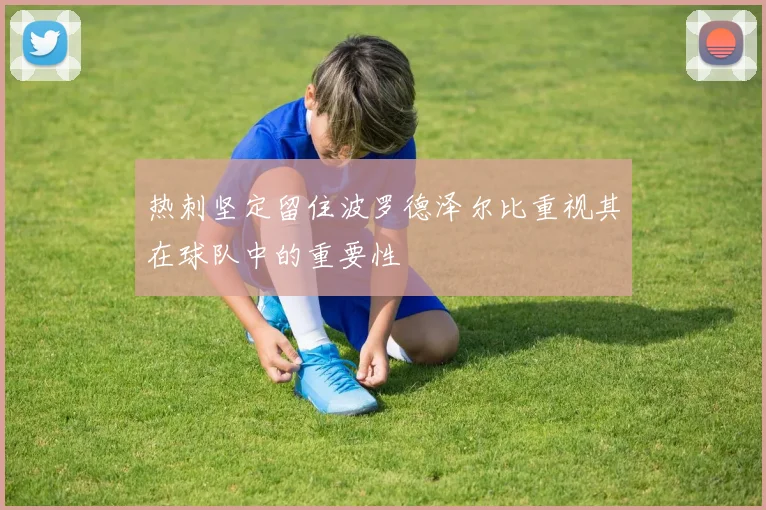 热刺坚定留住波罗德泽尔比重视其在球队中的重要性