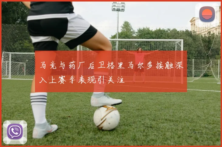 马竞与药厂后卫格里马尔多接触深入上赛季表现引关注