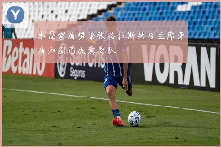 水晶宫局势紧张格拉斯纳与主席矛盾加剧已决意离队