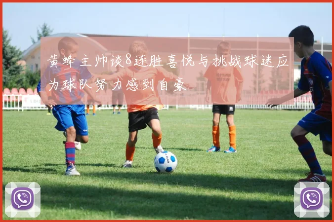 黄蜂主帅谈8连胜喜悦与挑战球迷应为球队努力感到自豪