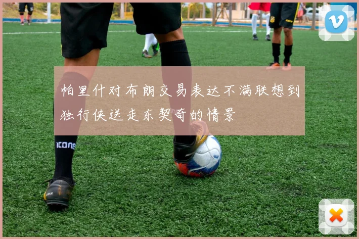 帕里什对布朗交易表达不满联想到独行侠送走东契奇的情景