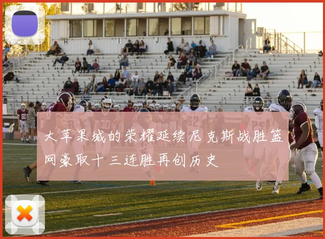 大苹果城的荣耀延续尼克斯战胜篮网豪取十三连胜再创历史