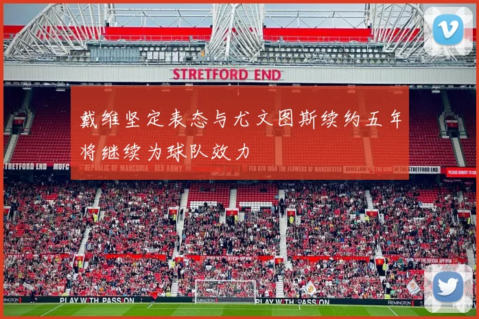 戴维坚定表态与尤文图斯续约五年将继续为球队效力