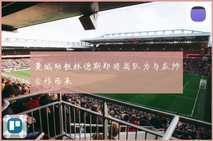 曼城助教林德斯即将离队为与瓜帅合作而来